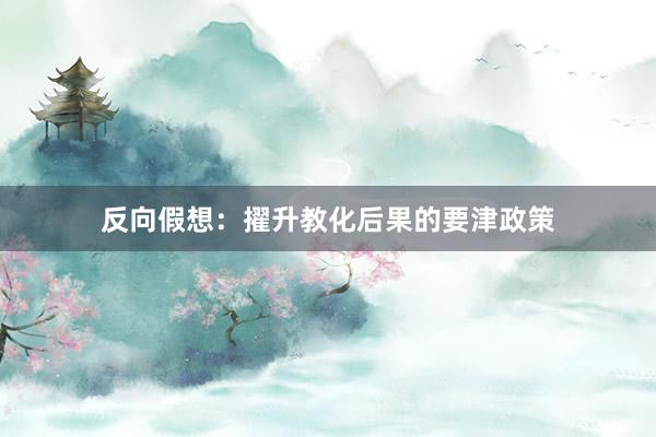 反向假想：擢升教化后果的要津政策