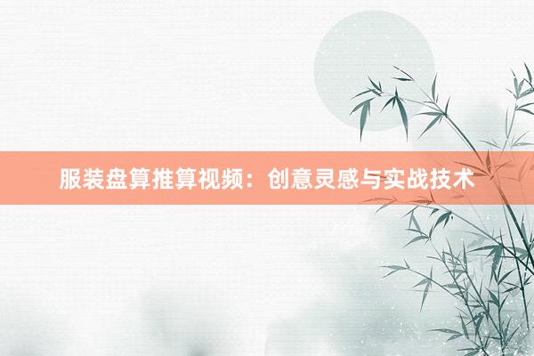 服装盘算推算视频：创意灵感与实战技术
