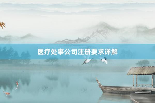 医疗处事公司注册要求详解