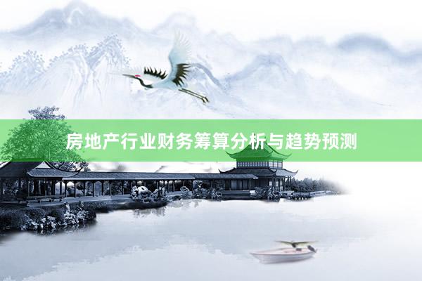 房地产行业财务筹算分析与趋势预测
