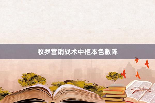 收罗营销战术中枢本色敷陈